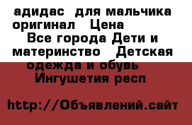 адидас  для мальчика-оригинал › Цена ­ 2 000 - Все города Дети и материнство » Детская одежда и обувь   . Ингушетия респ.
